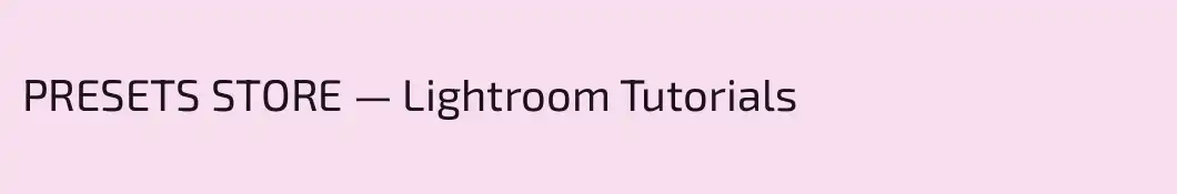 PRESETS STORE — Lightroom Tutorials